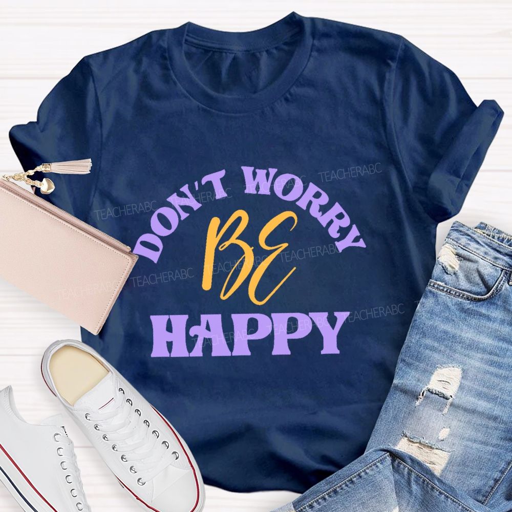 Don't Worry Be Happy  Letters  Teacher T-shirt