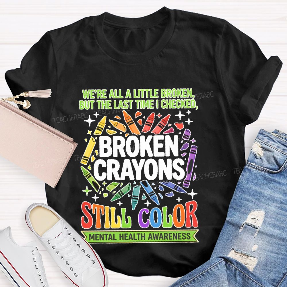 We're All A Little Broken But The Last Time I Checked  Broken Crayons Still Color   Teacher T-shirt