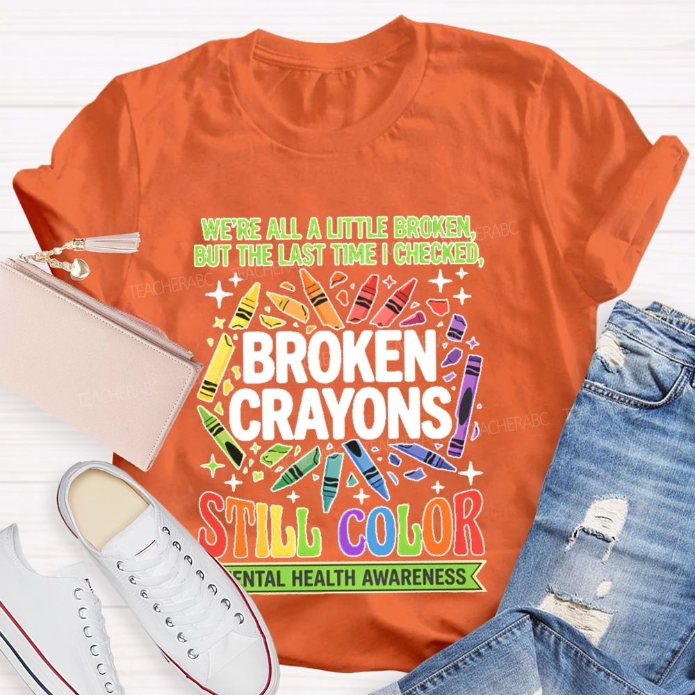 We're All A Little Broken But The Last Time I Checked  Broken Crayons Still Color   Teacher T-shirt
