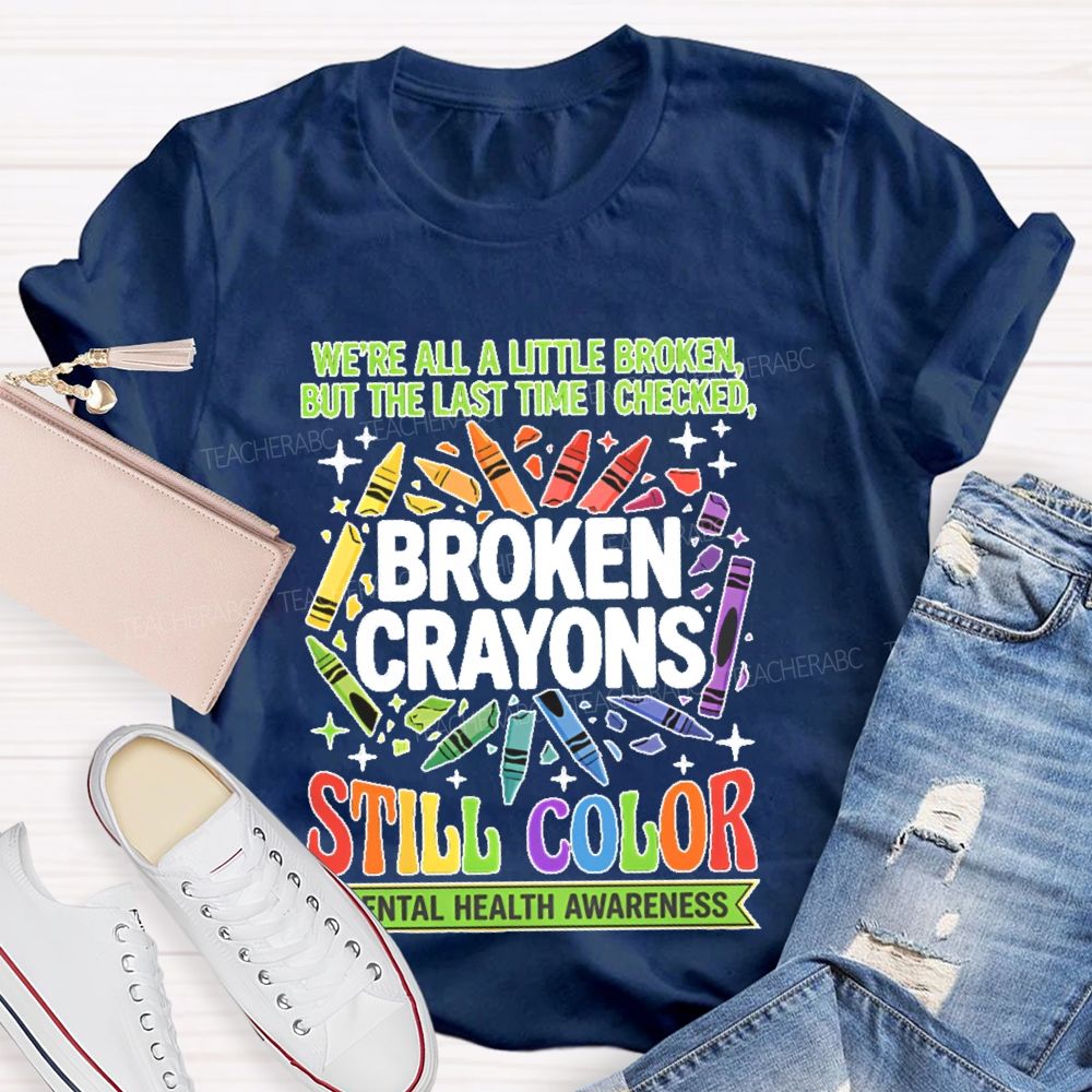 We're All A Little Broken But The Last Time I Checked  Broken Crayons Still Color   Teacher T-shirt