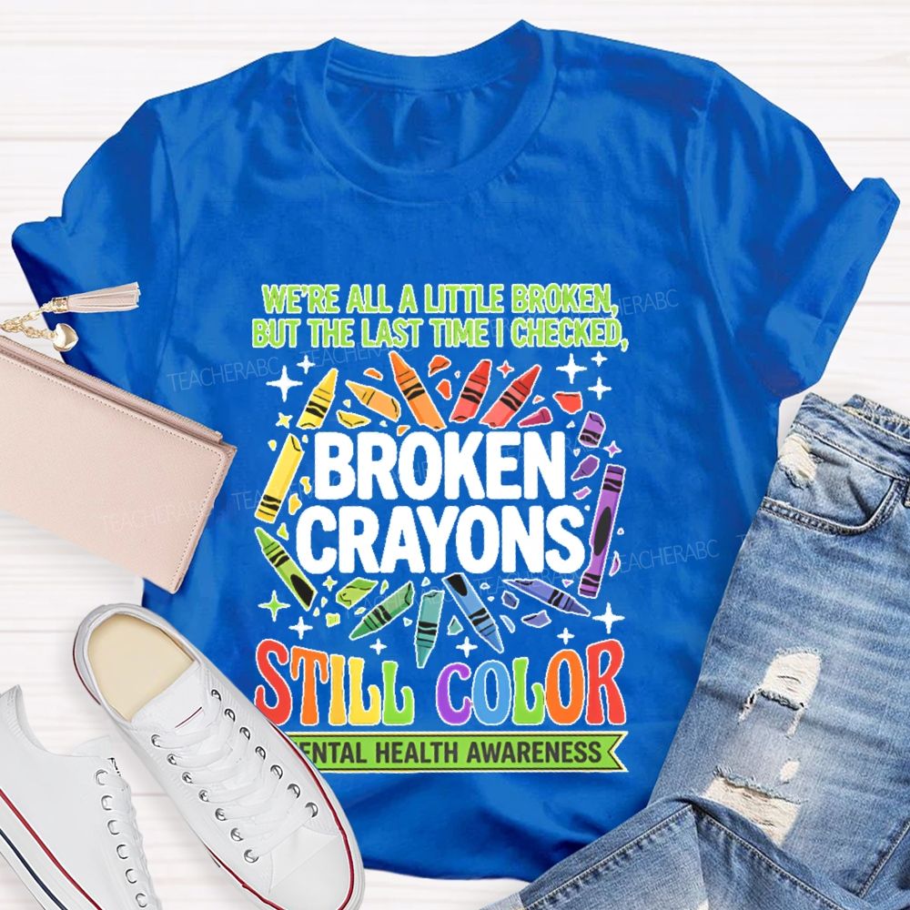 We're All A Little Broken But The Last Time I Checked  Broken Crayons Still Color   Teacher T-shirt
