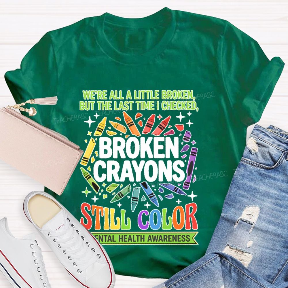 We're All A Little Broken But The Last Time I Checked  Broken Crayons Still Color   Teacher T-shirt