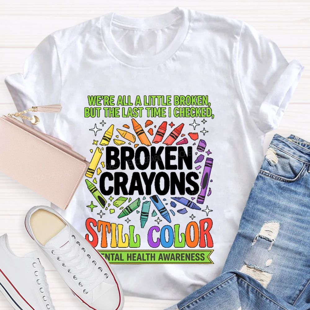 We're All A Little Broken But The Last Time I Checked  Broken Crayons Still Color   Teacher T-shirt