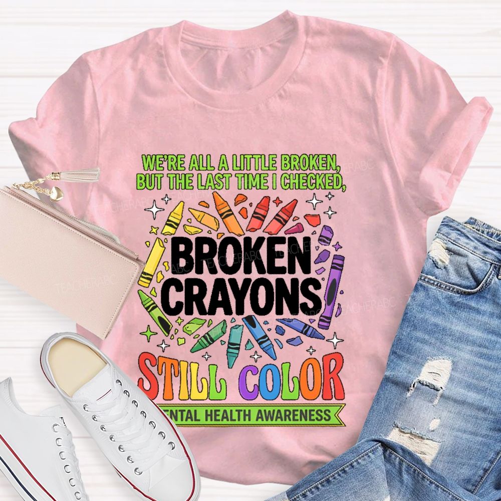 We're All A Little Broken But The Last Time I Checked  Broken Crayons Still Color   Teacher T-shirt
