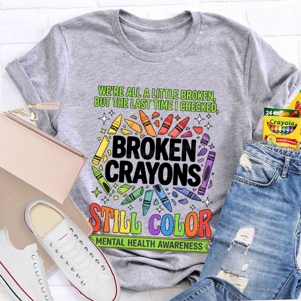 We're All A Little Broken But The Last Time I Checked  Broken Crayons Still Color   Teacher T-shirt