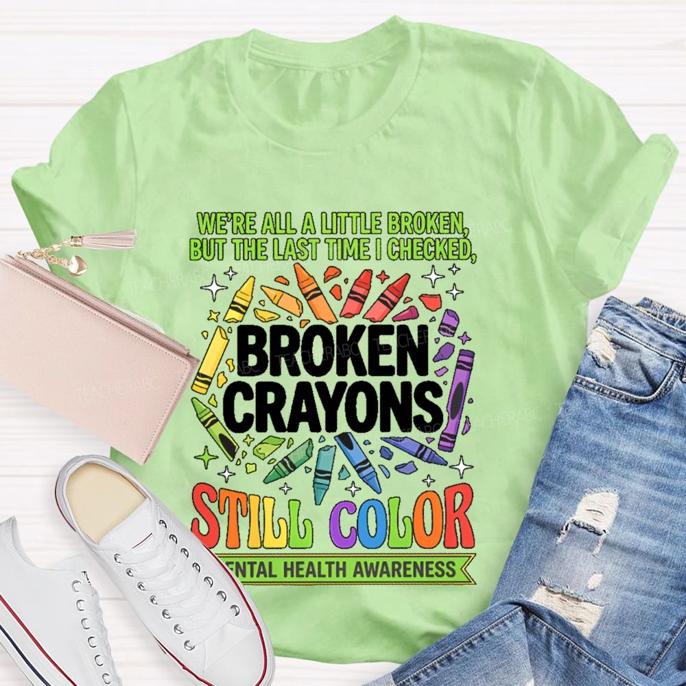 We're All A Little Broken But The Last Time I Checked  Broken Crayons Still Color   Teacher T-shirt