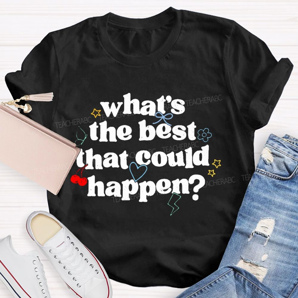 What's The Best That Could Happen  Teacher T-shirt