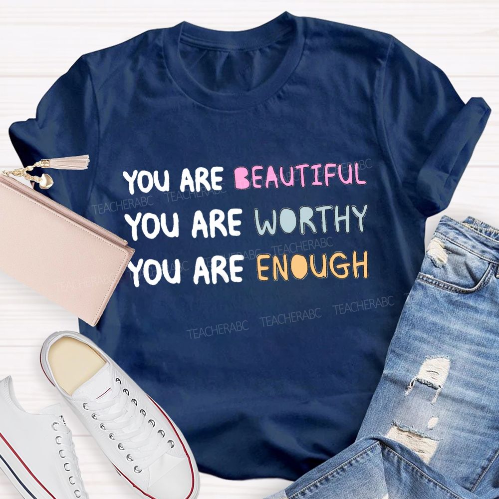 You Are Beautiful You Are Worthy You Are Enough Be You Teacher T-Shirt