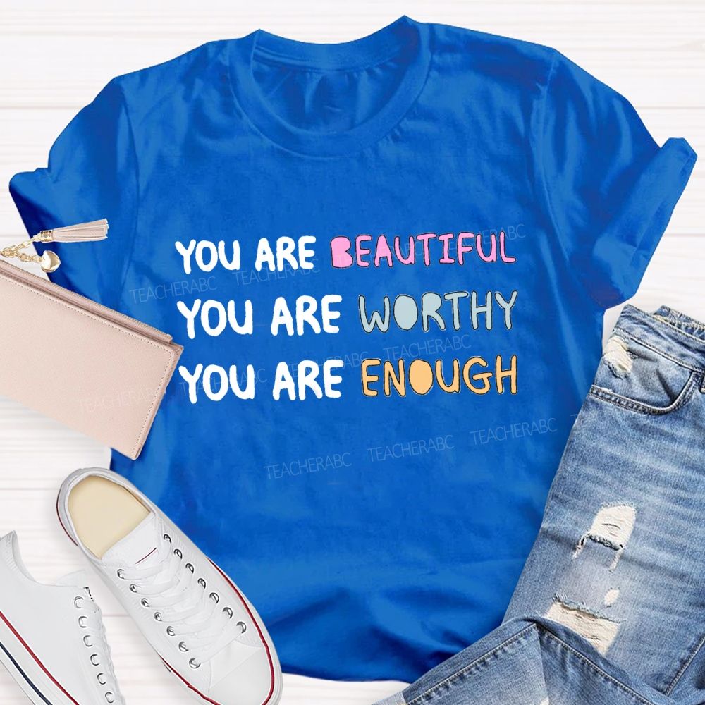 You Are Beautiful You Are Worthy You Are Enough Be You Teacher T-Shirt