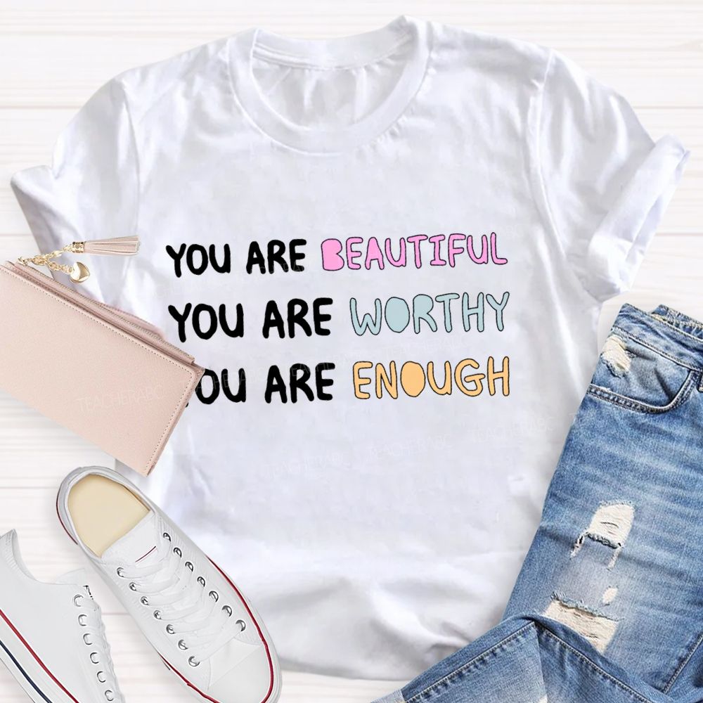 You Are Beautiful You Are Worthy You Are Enough Be You Teacher T-Shirt