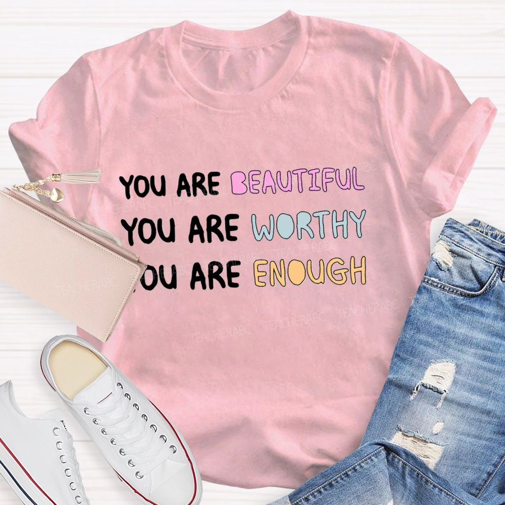You Are Beautiful You Are Worthy You Are Enough Be You Teacher T-Shirt