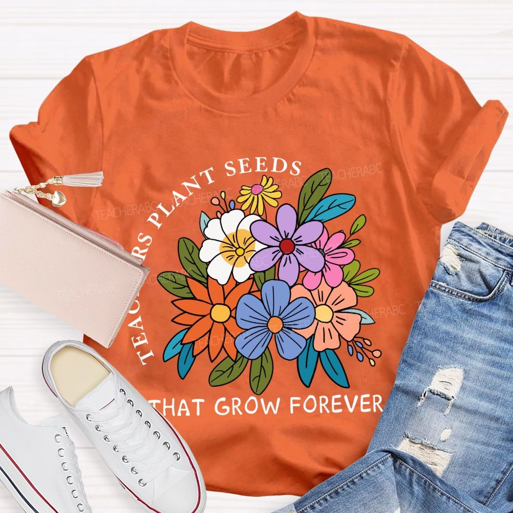 Teachers Plant Seeds That Grow Forever Fresh Floral Print Teacher T-shirt