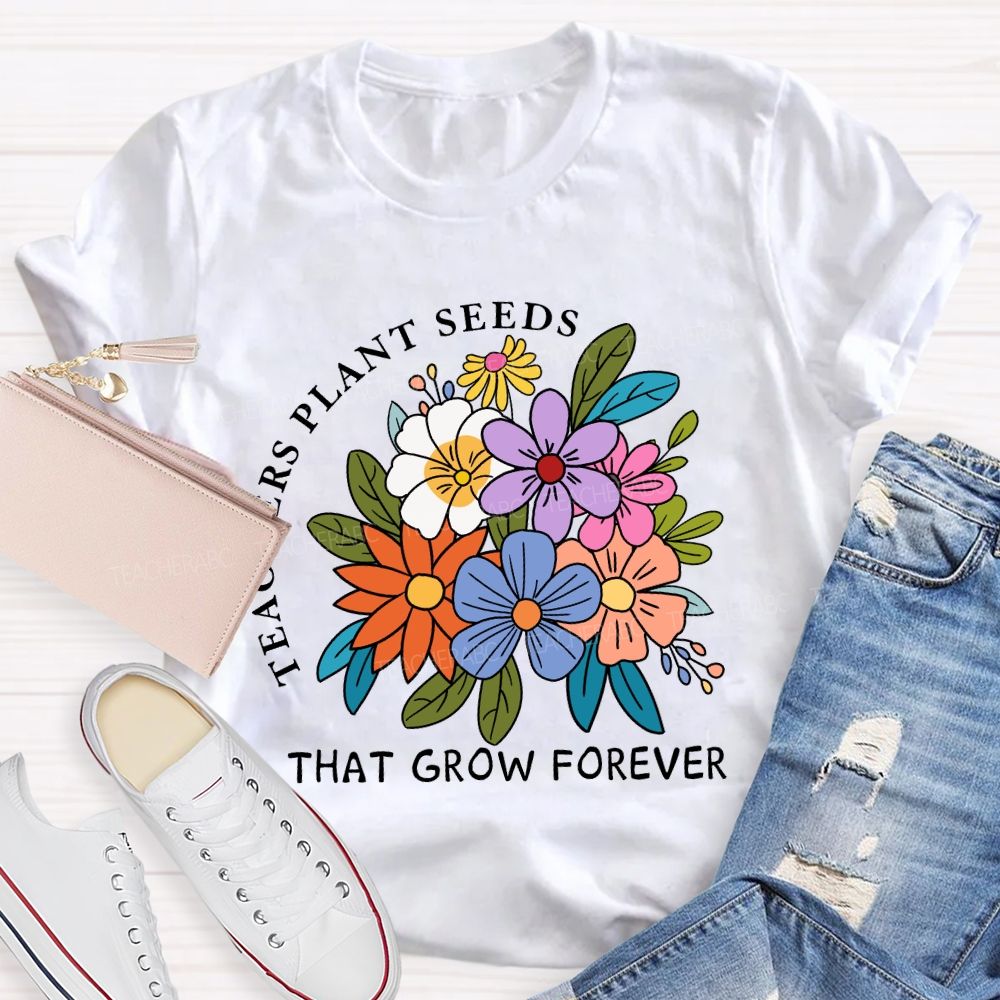 Teachers Plant Seeds That Grow Forever Fresh Floral Print Teacher T-shirt