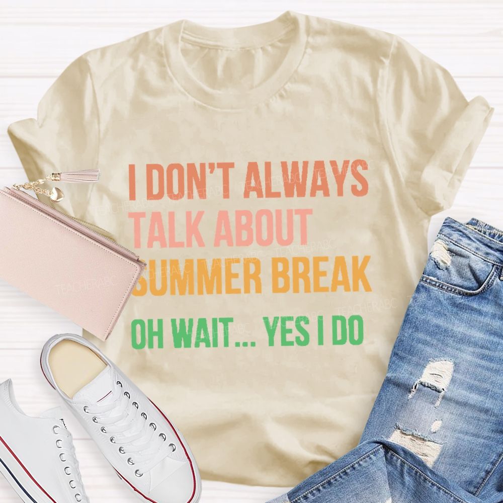 I Don'T Always Talk About Summer Break Oh Wait Yes I Do Teacher T-shirt