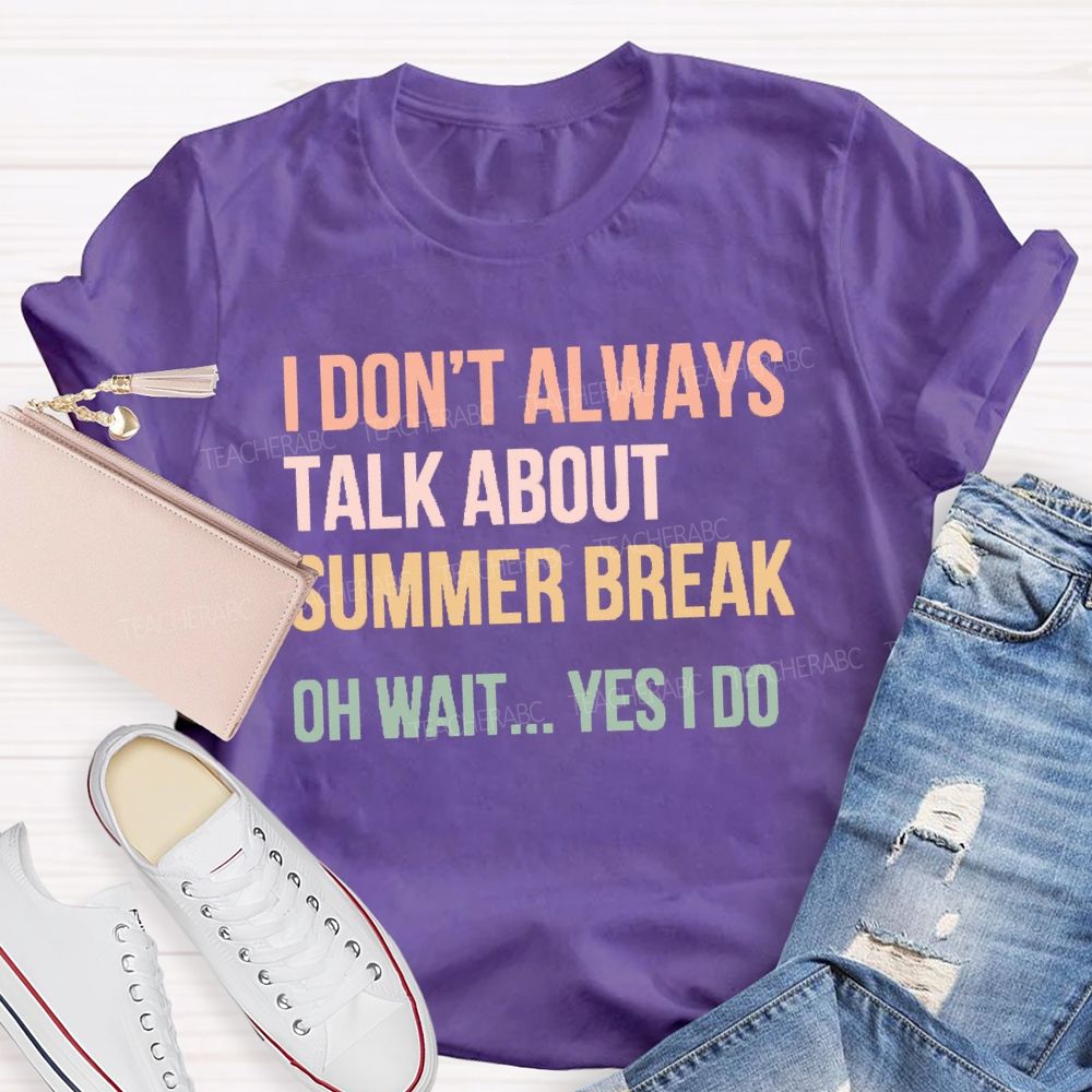 I Don'T Always Talk About Summer Break Oh Wait Yes I Do Teacher T-shirt