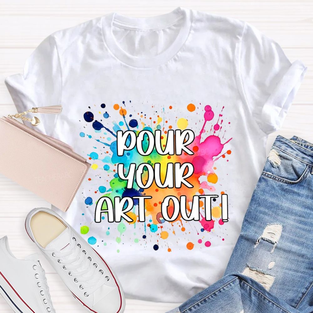 Pour Your Art Out Art Teacher T-shirt