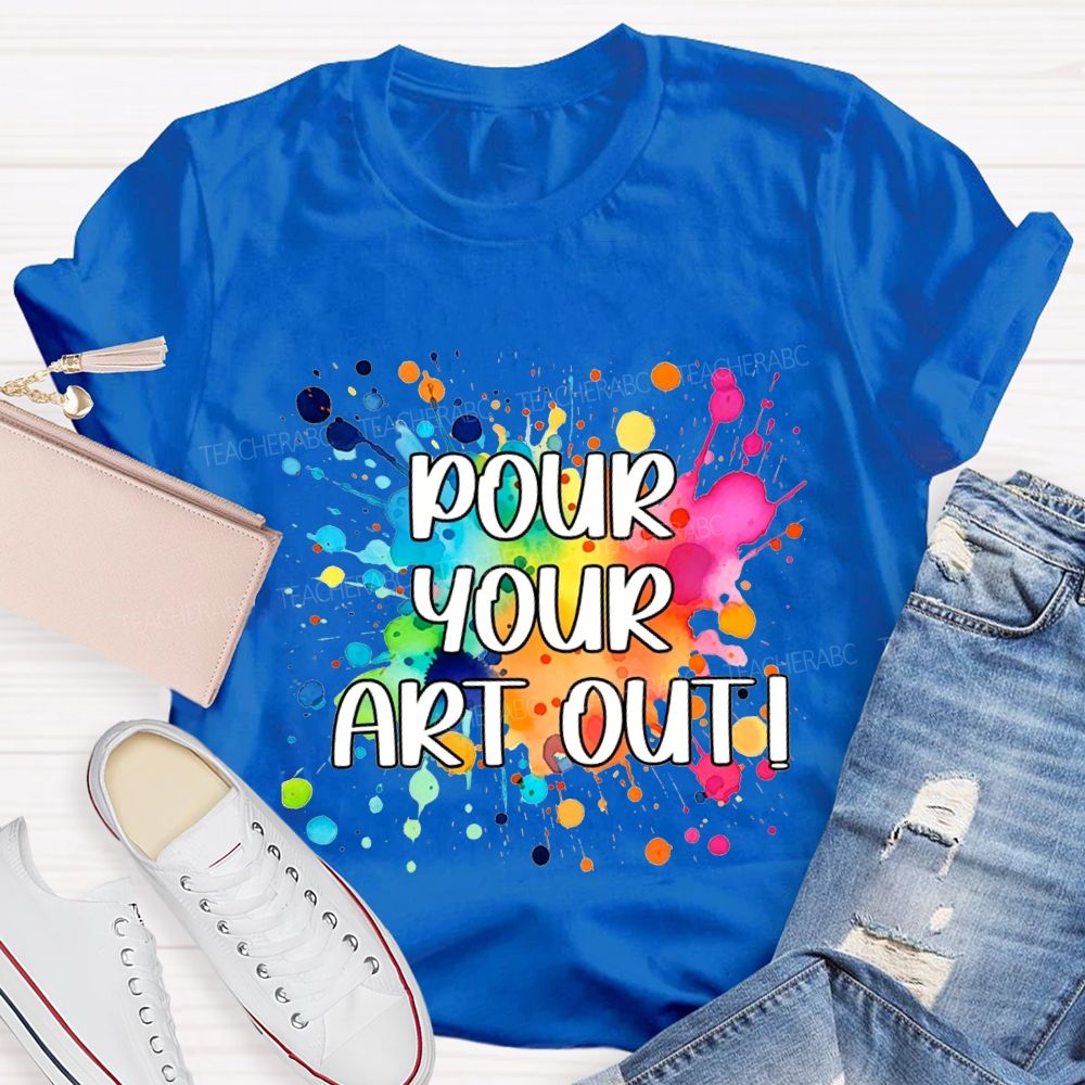 Pour Your Art Out Art Teacher T-shirt