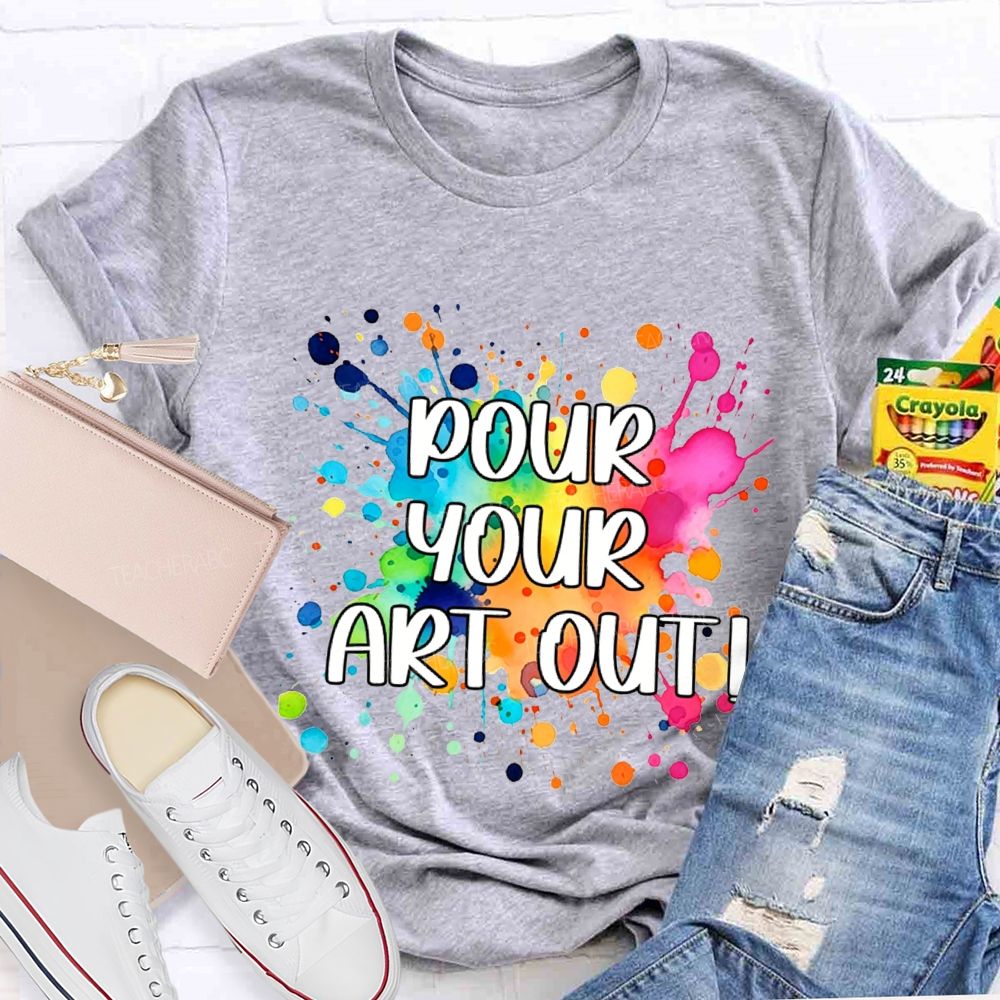 Pour Your Art Out Art Teacher T-shirt