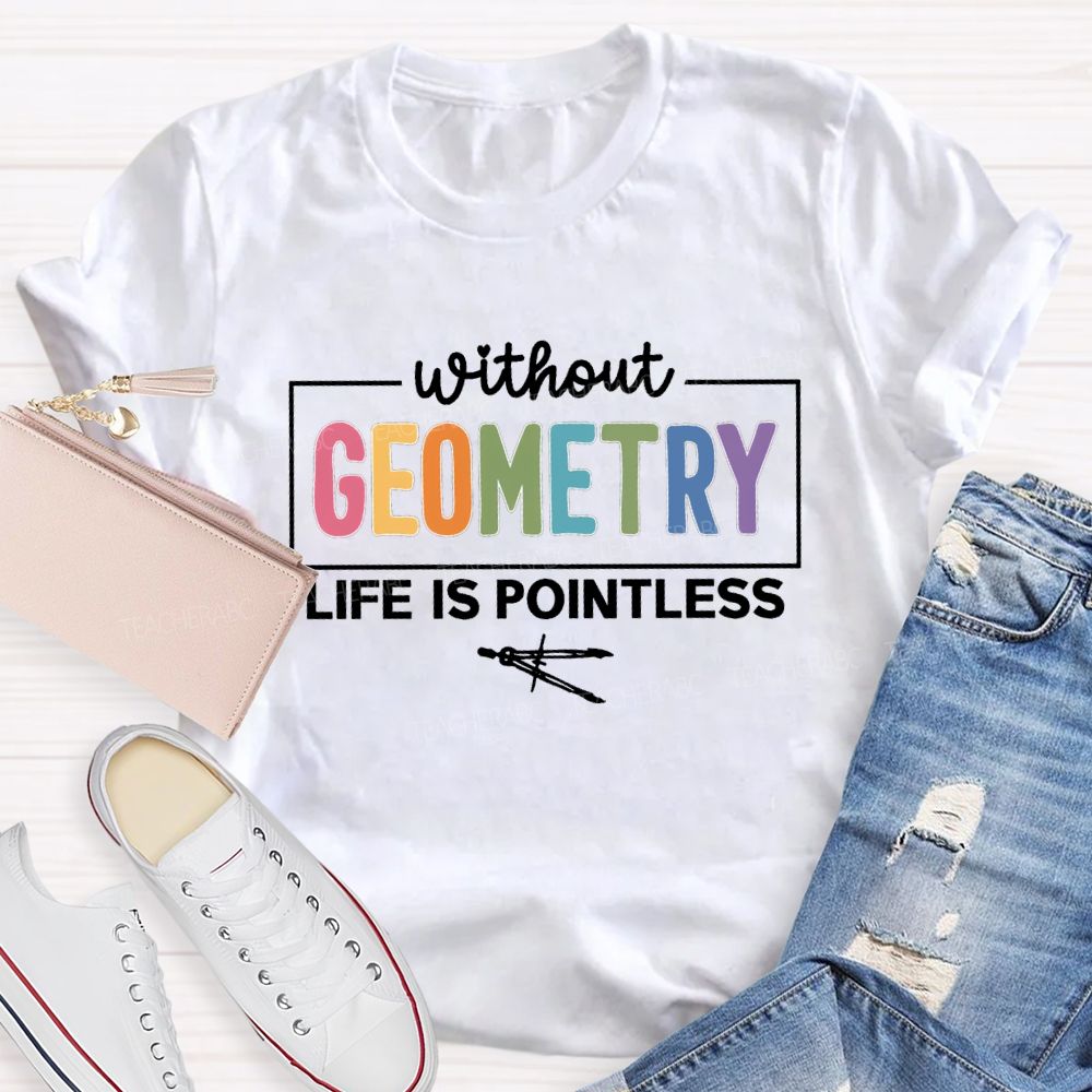 Without Geometry Life Is Pointless Math Teacher T-shirt