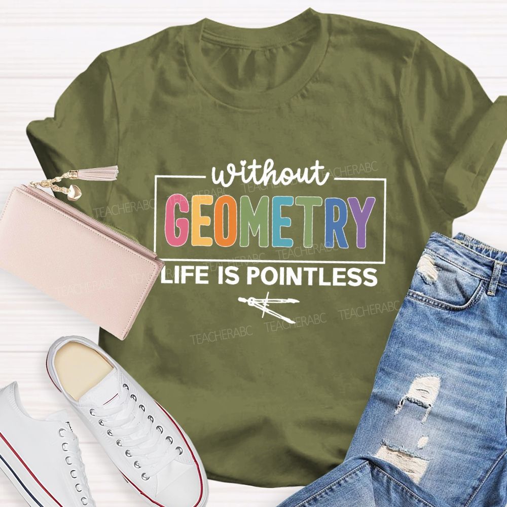 Without Geometry Life Is Pointless Math Teacher T-shirt