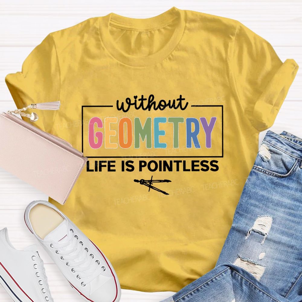 Without Geometry Life Is Pointless Math Teacher T-shirt