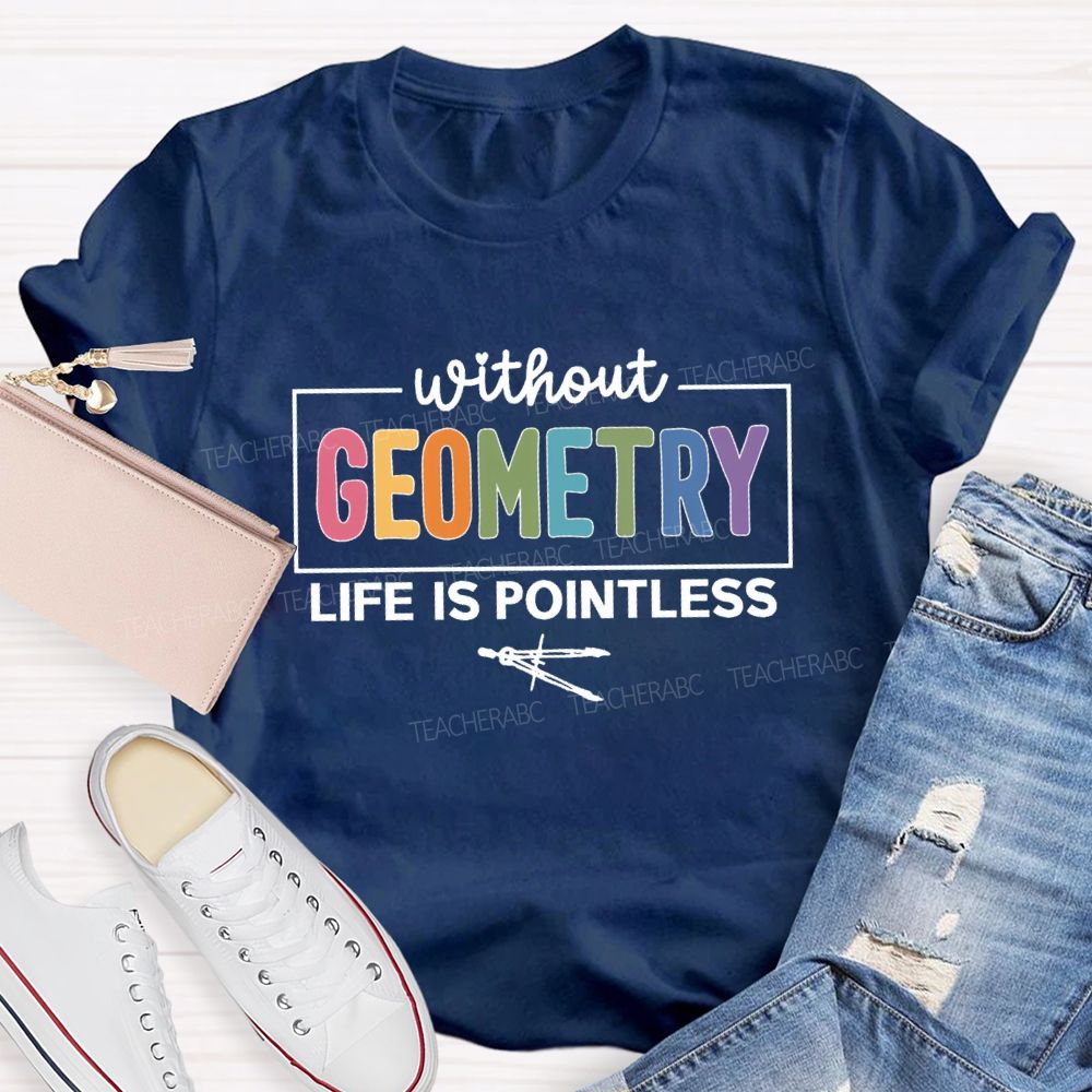 Without Geometry Life Is Pointless Math Teacher T-shirt