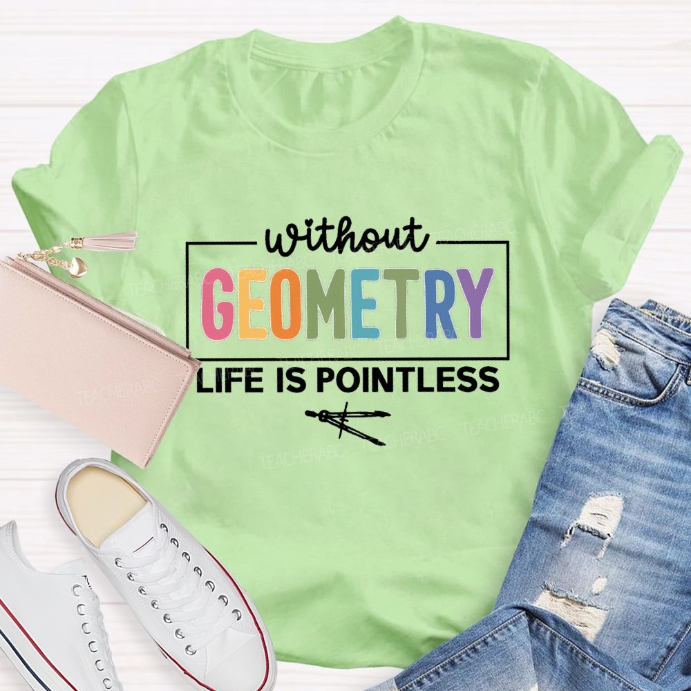 Without Geometry Life Is Pointless Math Teacher T-shirt