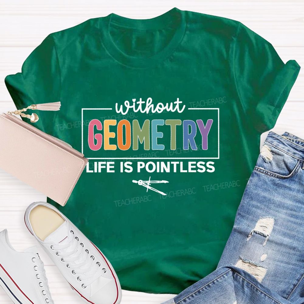 Without Geometry Life Is Pointless Math Teacher T-shirt