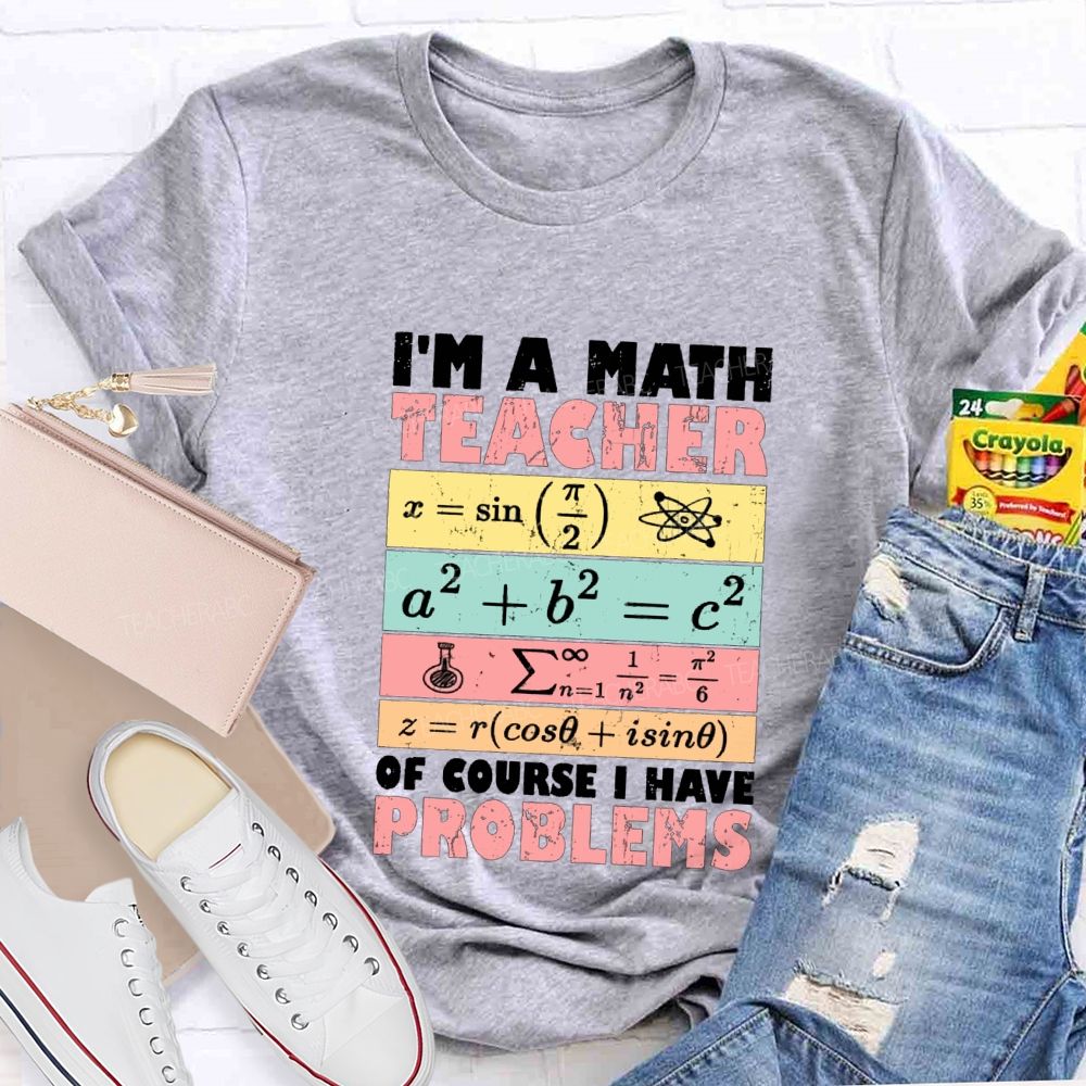 I'M Math Teacher Of Course I Have Problems Teacher T-shirt