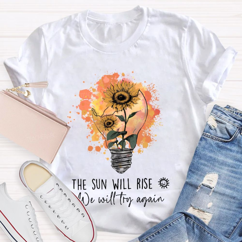 The Sun Will Rise We Will Try Again  Light Bulb  Teacher T-shirt