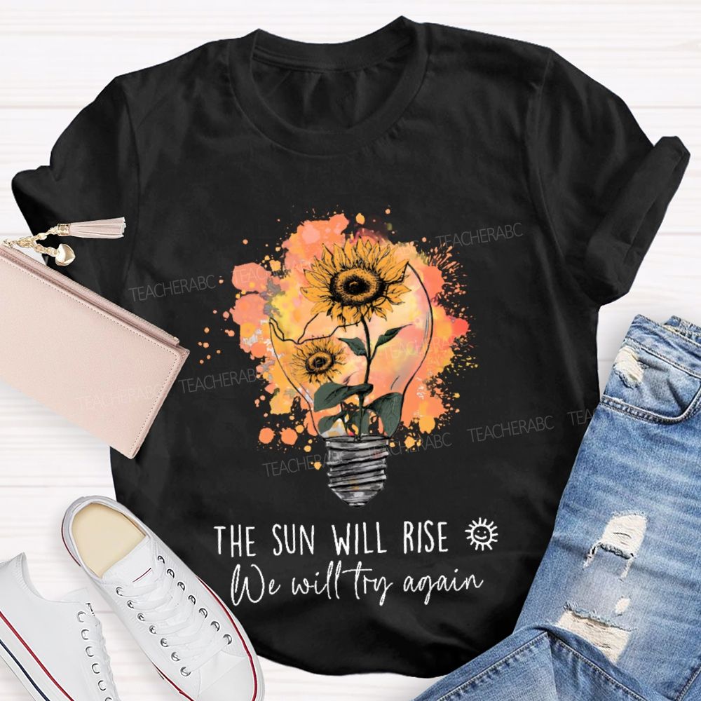 The Sun Will Rise We Will Try Again  Light Bulb  Teacher T-shirt