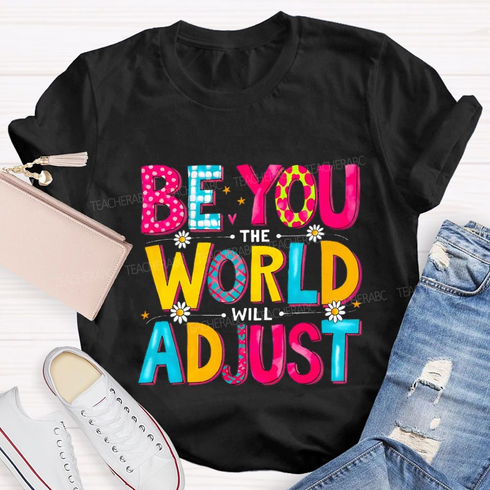 Be You The World Will Adjust Teacher T-shirt