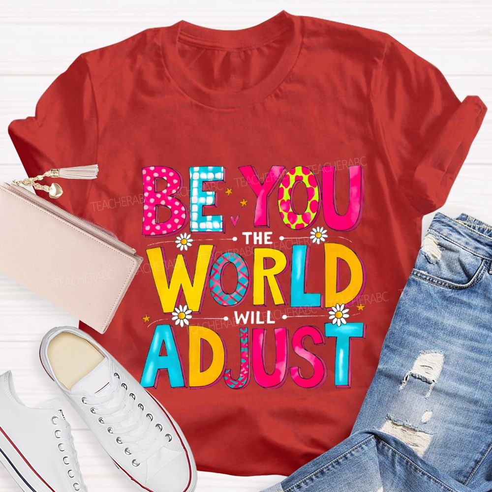 Be You The World Will Adjust Teacher T-shirt