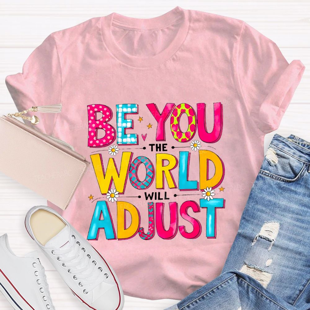 Be You The World Will Adjust Teacher T-shirt
