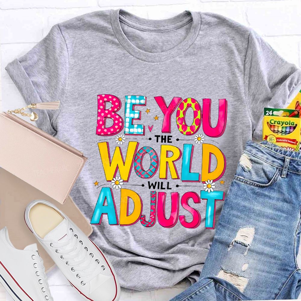 Be You The World Will Adjust Teacher T-shirt