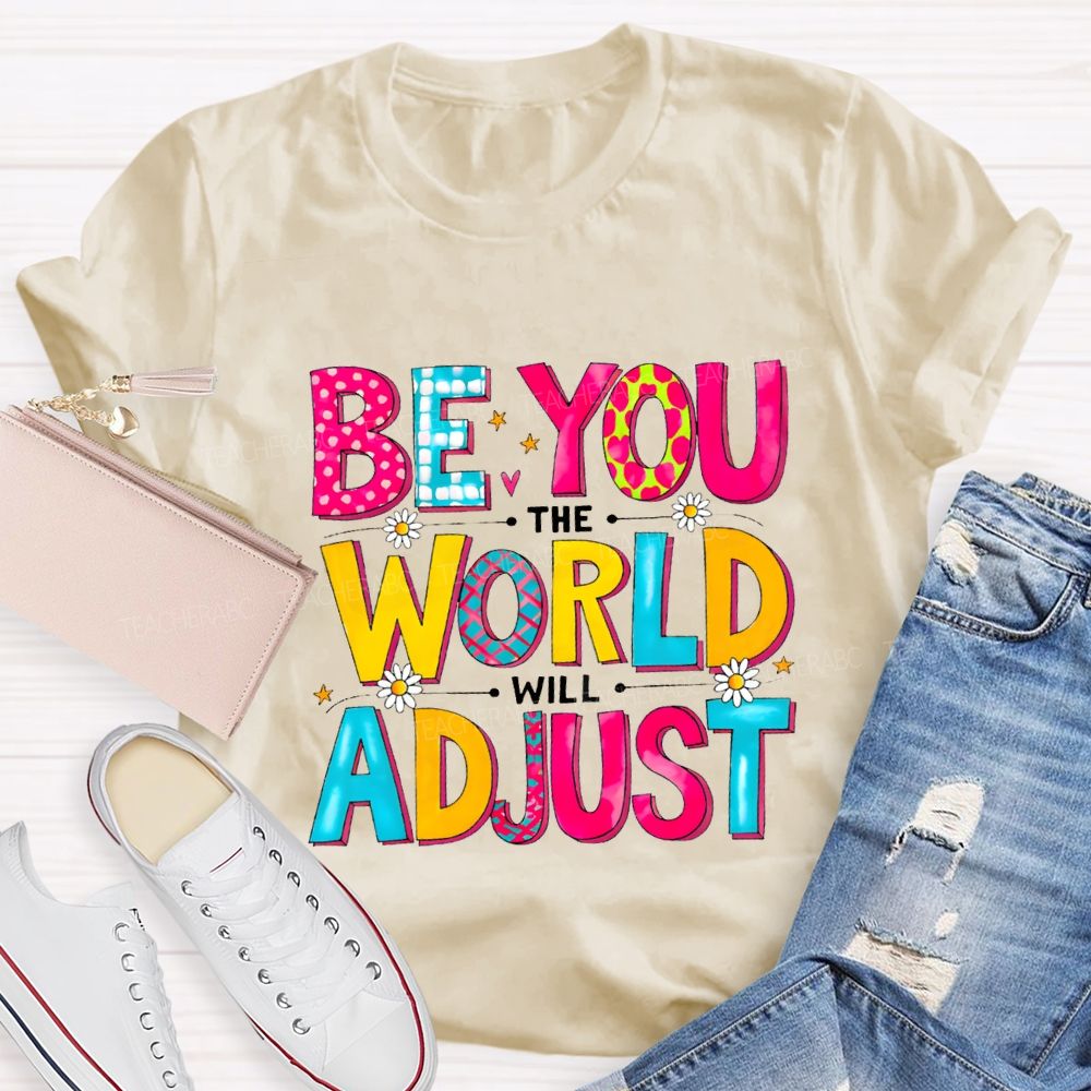 Be You The World Will Adjust Teacher T-shirt
