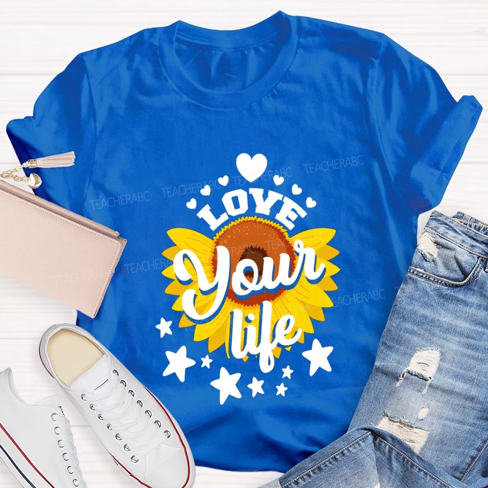 Love Your Life And Sunflower Teacher T-shirt