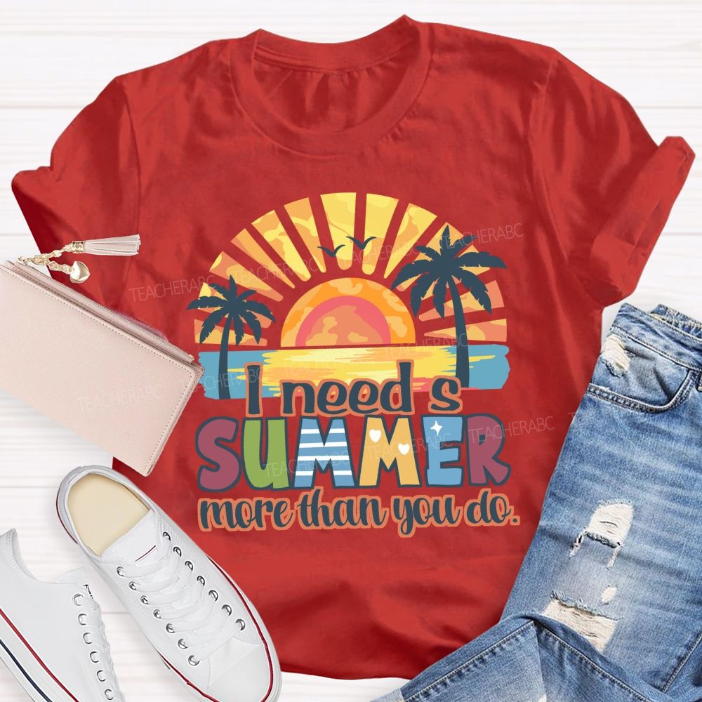 I Need A Summer More Than You Do Teacher T-Shirt