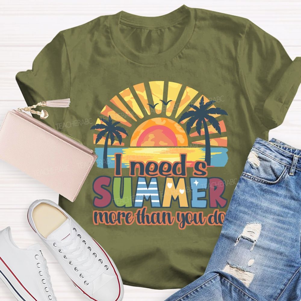 I Need A Summer More Than You Do Teacher T-Shirt