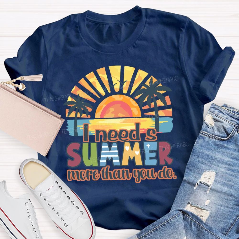 I Need A Summer More Than You Do Teacher T-Shirt