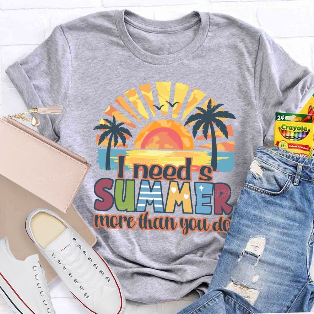 I Need A Summer More Than You Do Teacher T-Shirt