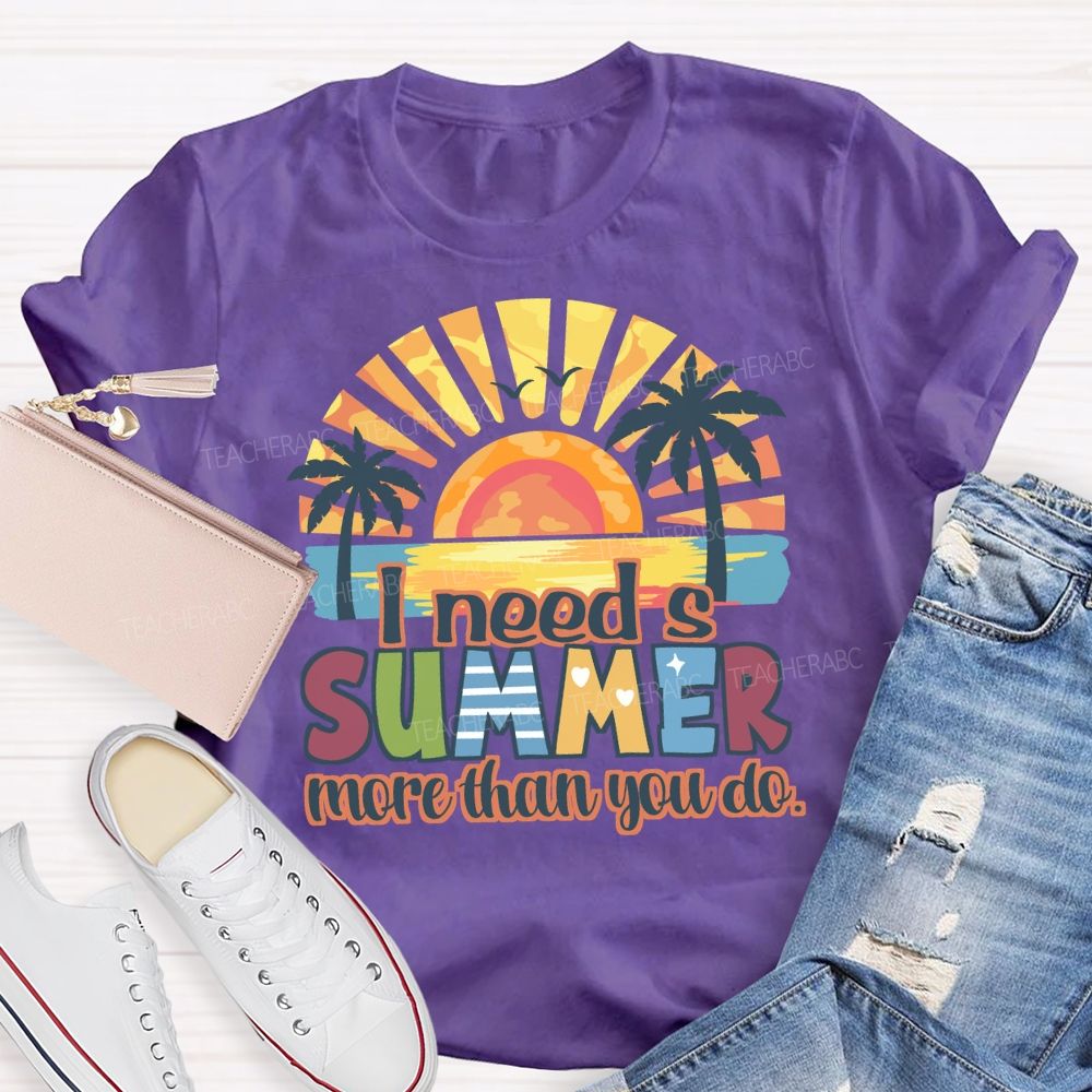 I Need A Summer More Than You Do Teacher T-Shirt