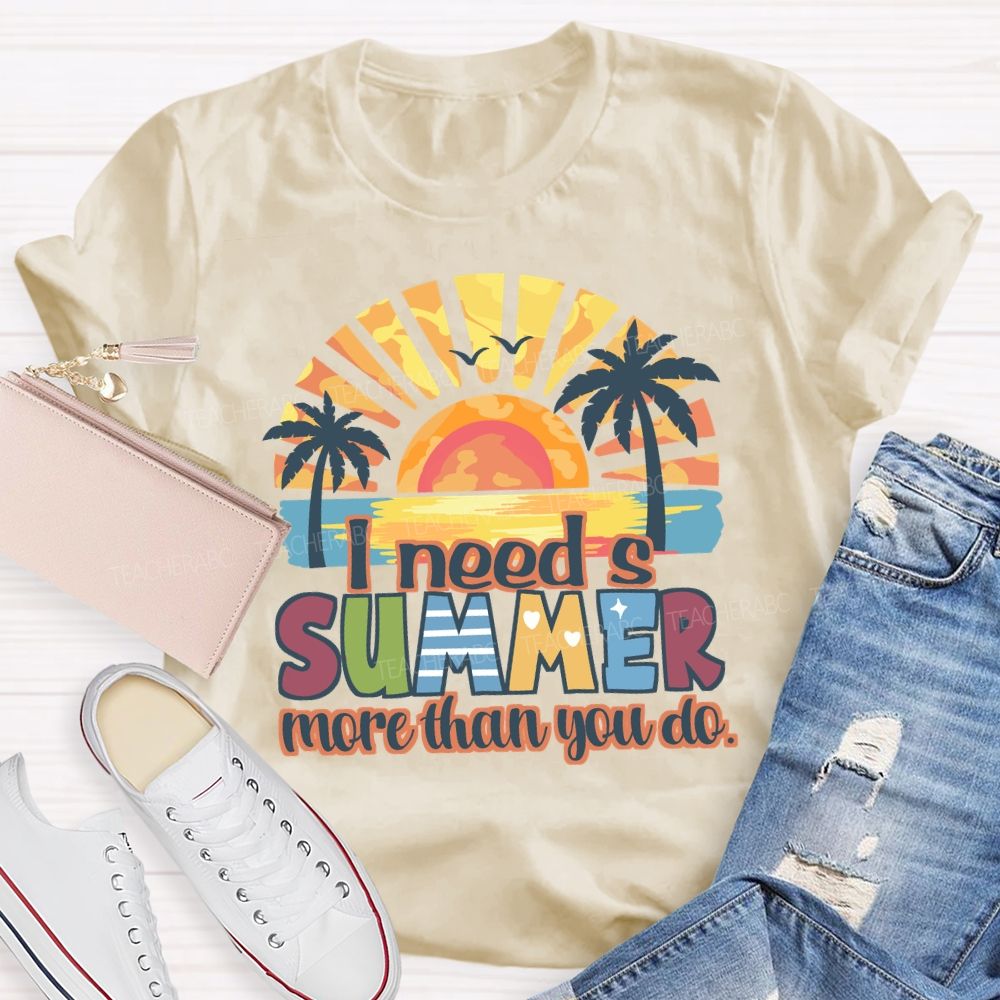 I Need A Summer More Than You Do Teacher T-Shirt