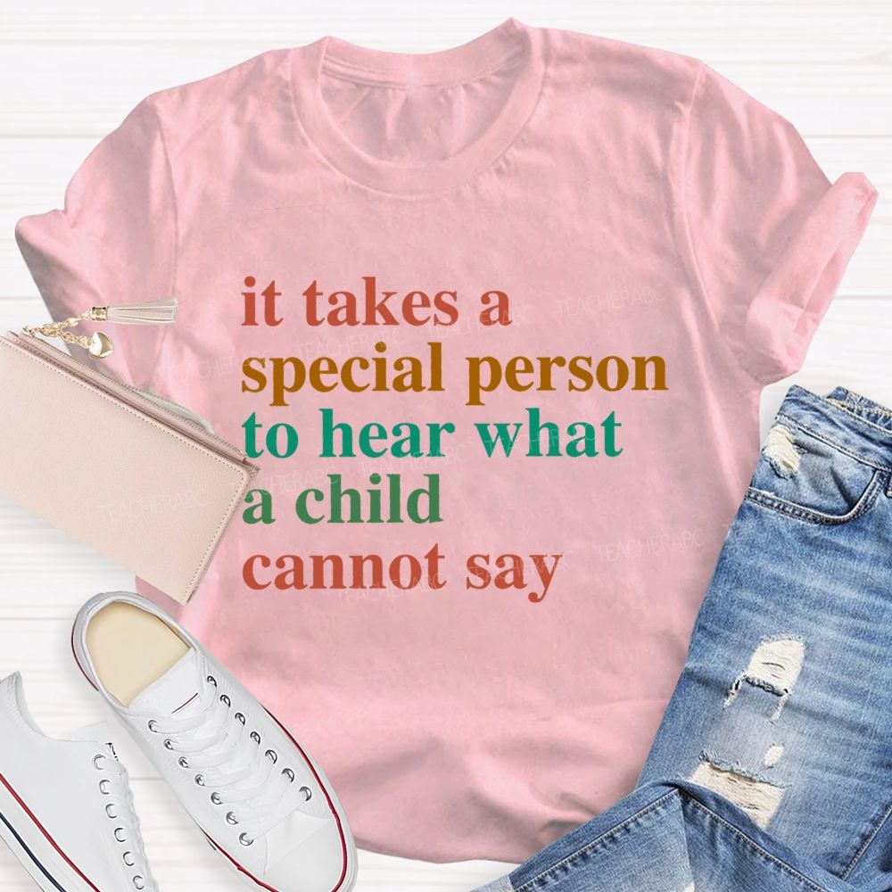 It Takes A Special Person To Hear What A Child Cannot Say Teacher T-Shirt