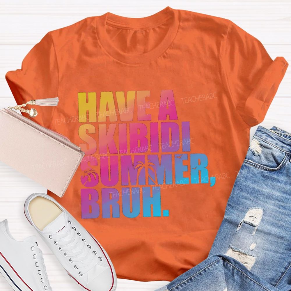 Have A Skibidi Summer Bruh Gradient Text Summer Break Teacher T-shirt