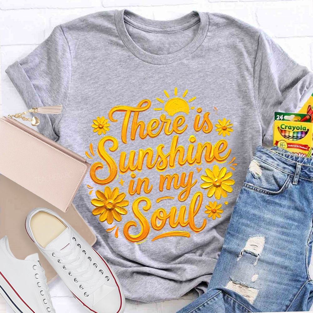 There Is Sunshine In My Soul Flowers Graphics  Teacher T-shirt