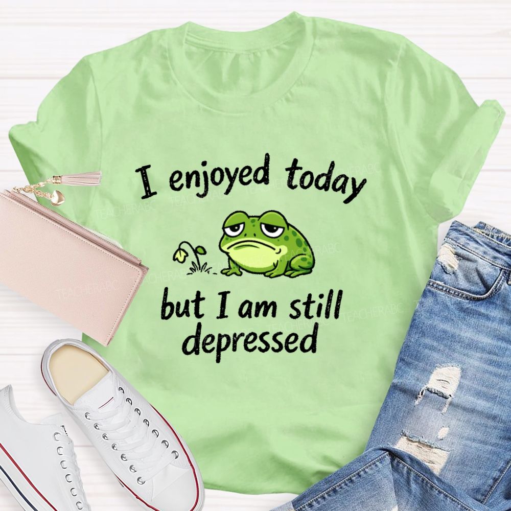 I Enjoyed Today But I Am Still Depressed  Teacher T-shirt
