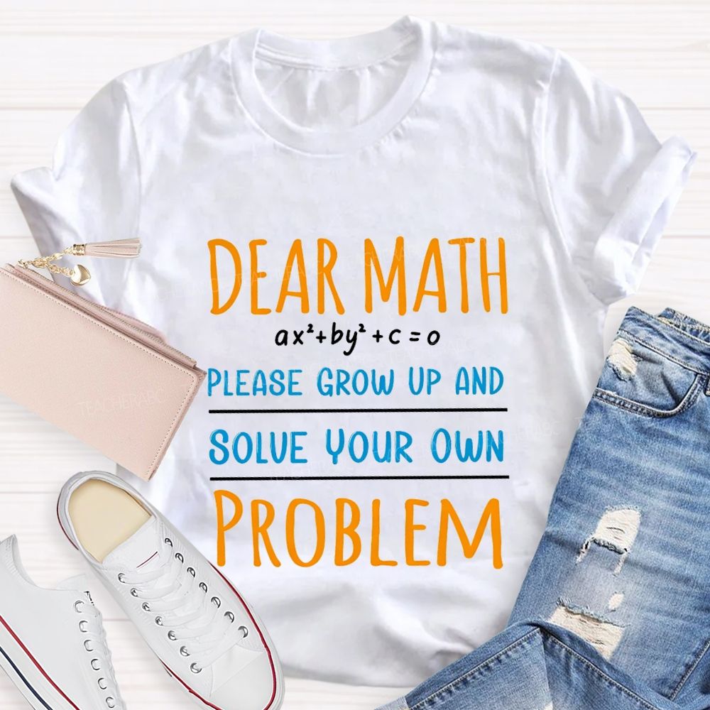 Dear Math Please Grow Up And Solve Your Own Problem Teacher T-shirt