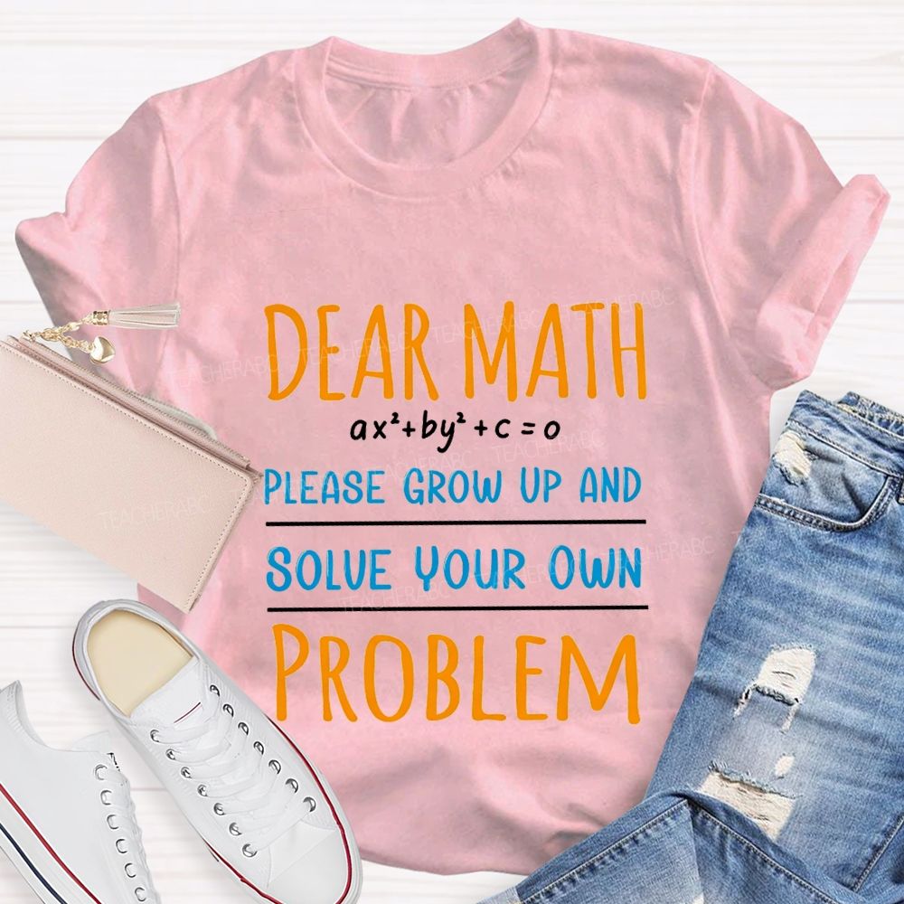 Dear Math Please Grow Up And Solve Your Own Problem Teacher T-shirt