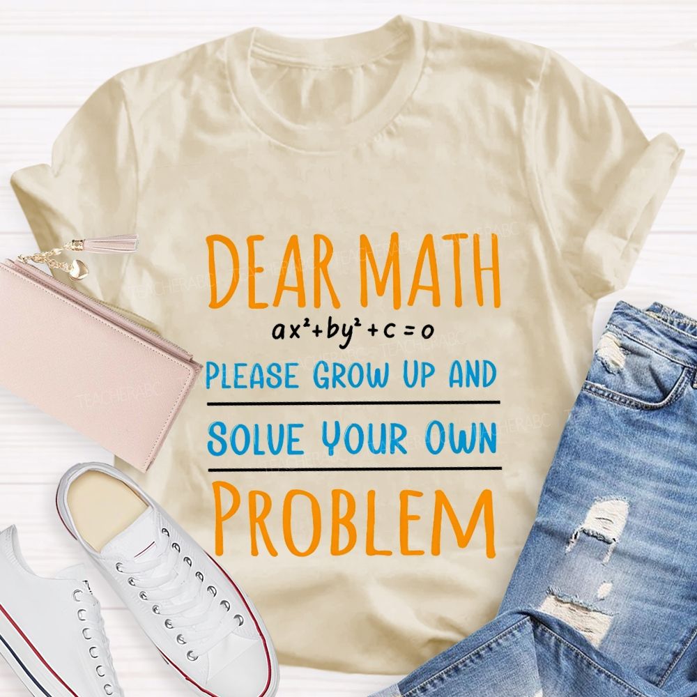 Dear Math Please Grow Up And Solve Your Own Problem Teacher T-shirt